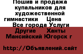 Пошив и продажа купальников для художественной гимнастики  › Цена ­ 8 000 - Все города Услуги » Другие   . Ханты-Мансийский,Югорск г.